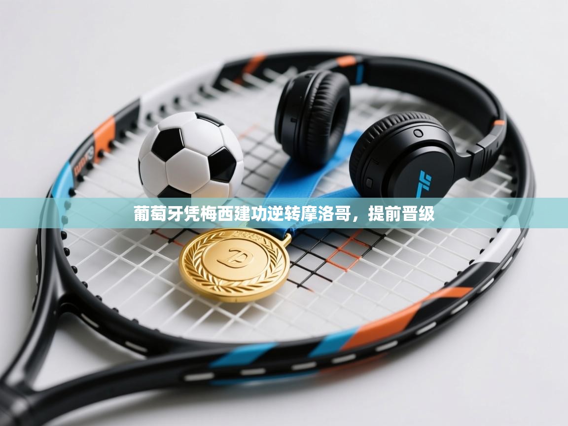 葡萄牙凭梅西建功逆转摩洛哥，提前晋级  第1张