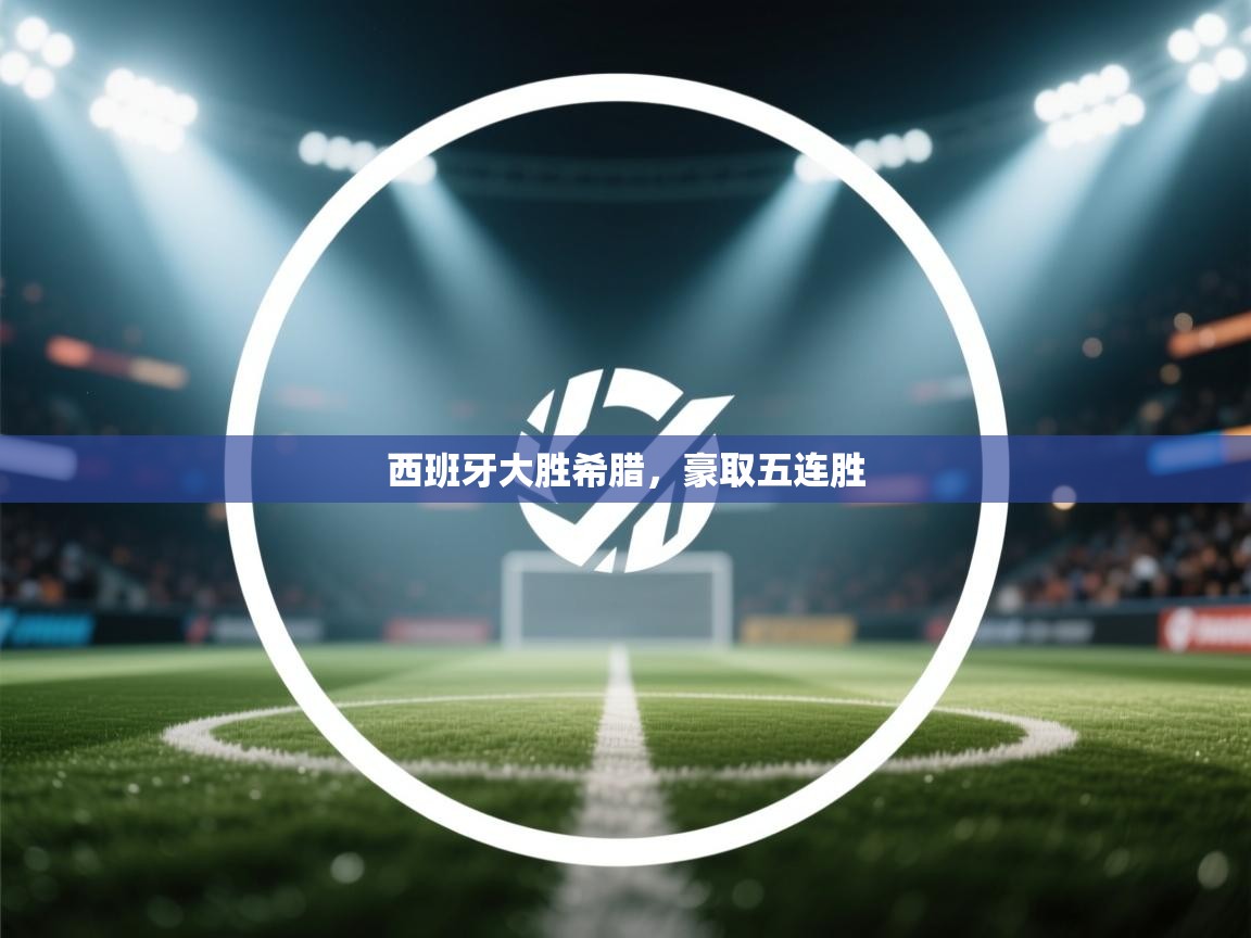 西班牙大胜希腊，豪取五连胜  第1张