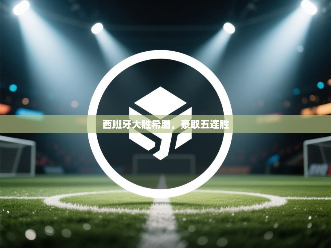 西班牙大胜希腊，豪取五连胜  第2张