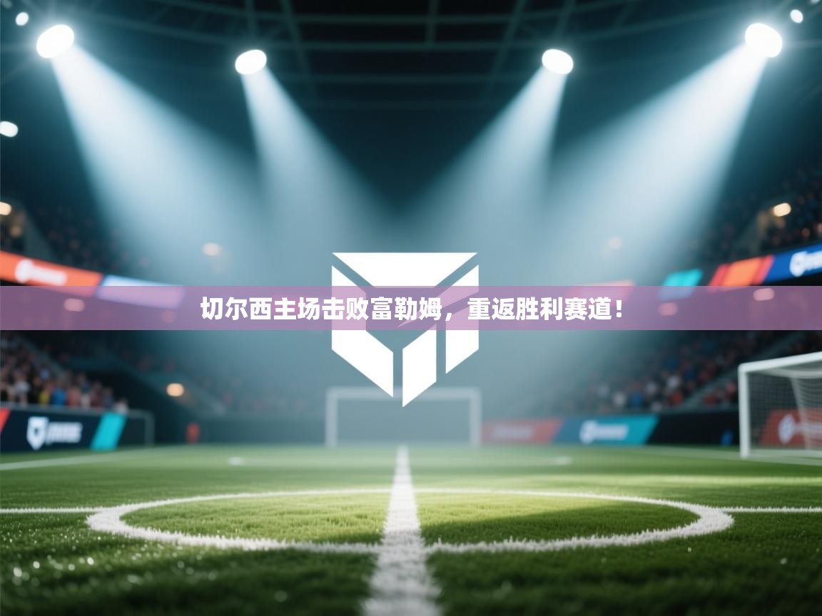 切尔西主场击败富勒姆,重返胜利赛道! 第1张