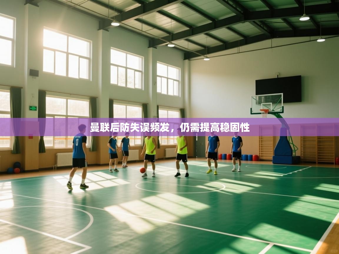 曼联后防失误频发，仍需提高稳固性  第1张