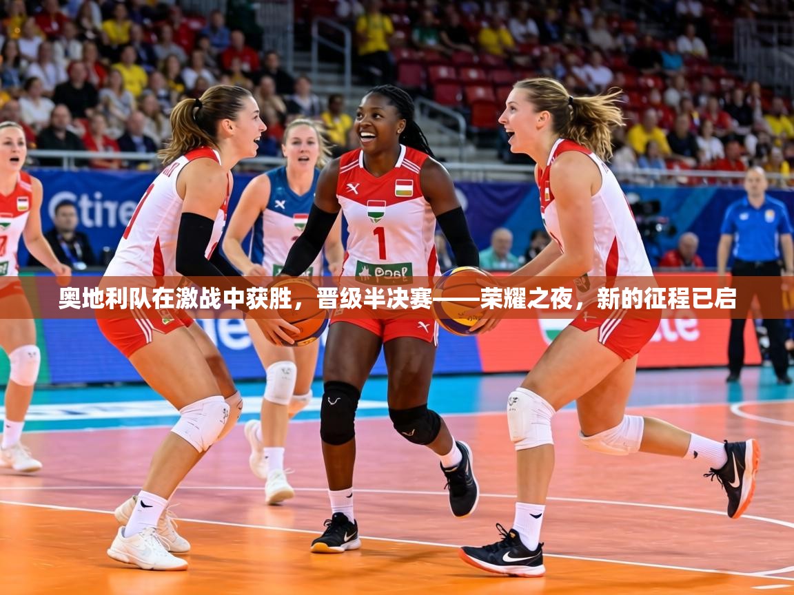 奥地利队在激战中获胜，晋级半决赛——荣耀之夜，新的征程已启  第2张