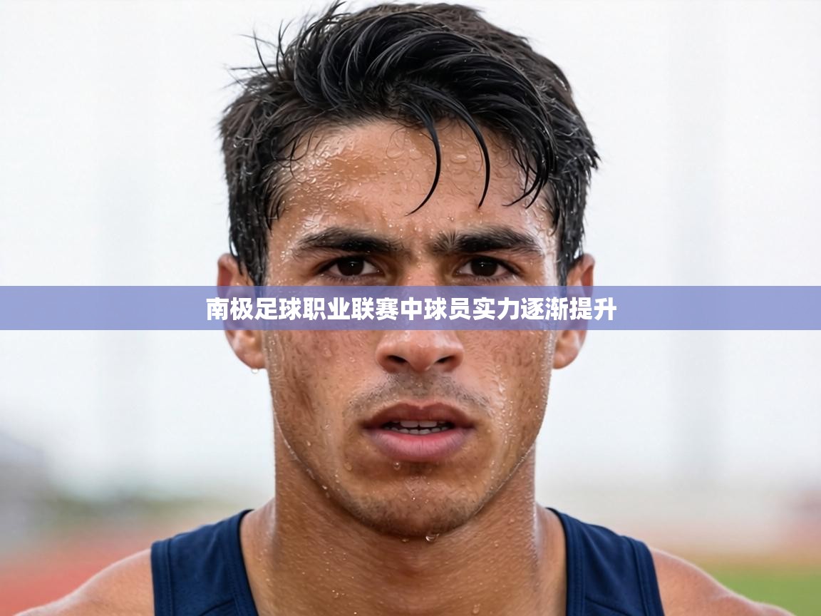 南极足球职业联赛中球员实力逐渐提升 第2张