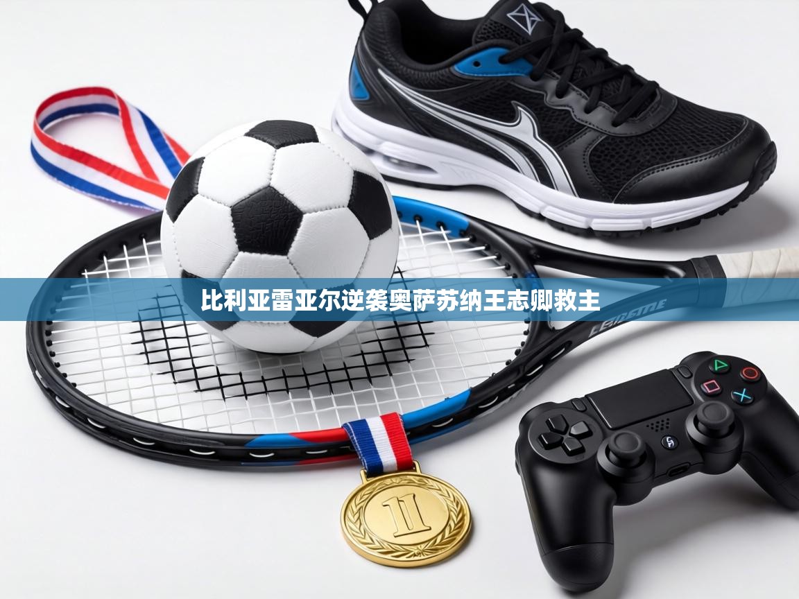 比利亚雷亚尔逆袭奥萨苏纳王志卿救主  第1张